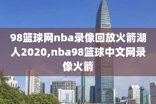 98篮球网nba录像回放火箭湖人2020,nba98篮球中文网录像火箭