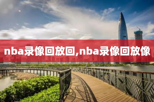 nba录像回放回,nba录像回放像
