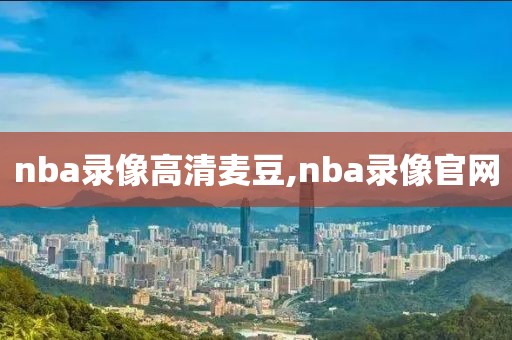 nba录像高清麦豆,nba录像官网