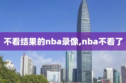 不看结果的nba录像,nba不看了