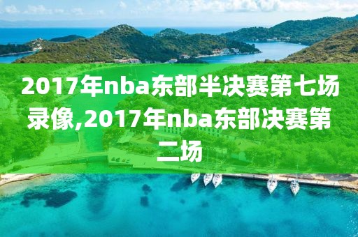 2017年nba东部半决赛第七场录像,2017年nba东部决赛第二场