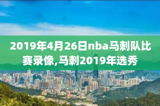 2019年4月26日nba马刺队比赛录像,马刺2019年选秀