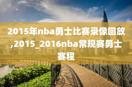 2015年nba勇士比赛录像回放,2015_2016nba常规赛勇士赛程