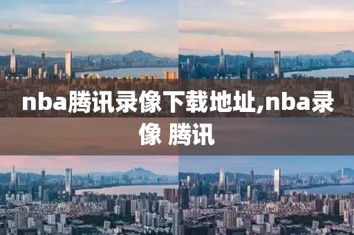 nba腾讯录像下载地址,nba录像 腾讯