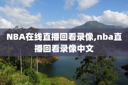 NBA在线直播回看录像,nba直播回看录像中文
