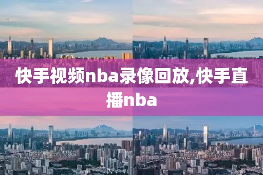 快手视频nba录像回放,快手直播nba