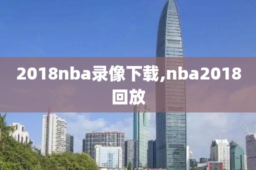 2018nba录像下载,nba2018回放