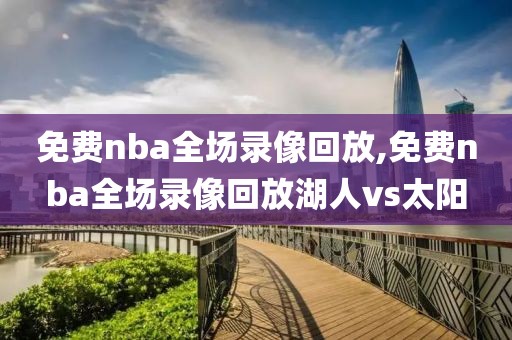 免费nba全场录像回放,免费nba全场录像回放湖人vs太阳