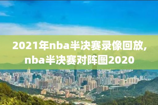 2021年nba半决赛录像回放,nba半决赛对阵图2020