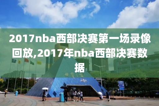 2017nba西部决赛第一场录像回放,2017年nba西部决赛数据