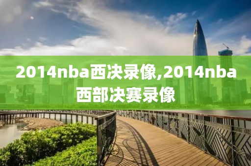 2014nba西决录像,2014nba西部决赛录像