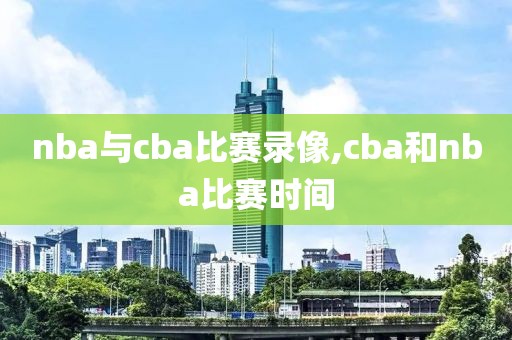 nba与cba比赛录像,cba和nba比赛时间