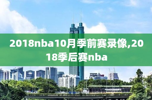 2018nba10月季前赛录像,2018季后赛nba