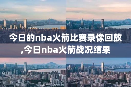 今日的nba火箭比赛录像回放,今日nba火箭战况结果