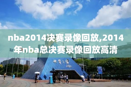 nba2014决赛录像回放,2014年nba总决赛录像回放高清