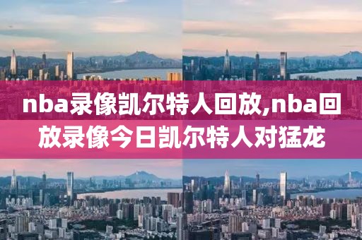 nba录像凯尔特人回放,nba回放录像今日凯尔特人对猛龙