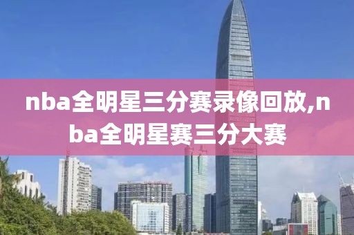 nba全明星三分赛录像回放,nba全明星赛三分大赛
