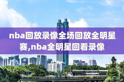 nba回放录像全场回放全明星赛,nba全明星回看录像