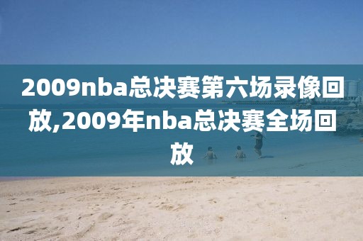 2009nba总决赛第六场录像回放,2009年nba总决赛全场回放