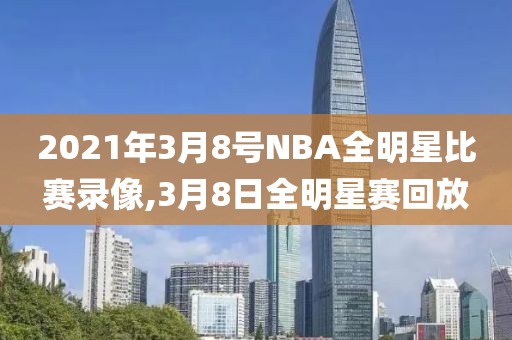 2021年3月8号NBA全明星比赛录像,3月8日全明星赛回放
