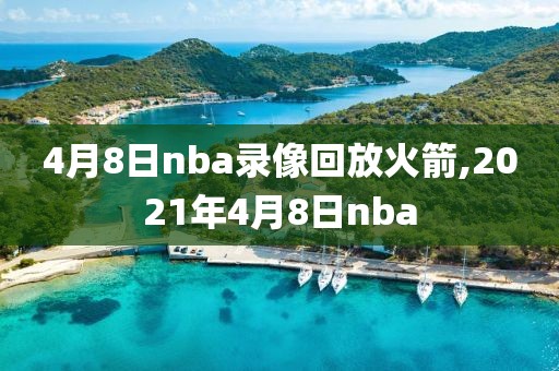 4月8日nba录像回放火箭,2021年4月8日nba