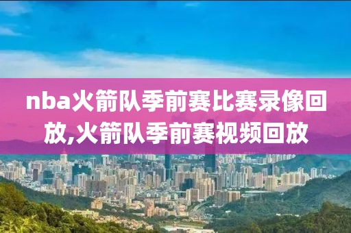 nba火箭队季前赛比赛录像回放,火箭队季前赛视频回放