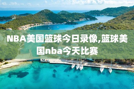NBA美国篮球今日录像,篮球美国nba今天比赛