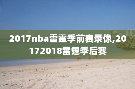 2017nba雷霆季前赛录像,20172018雷霆季后赛