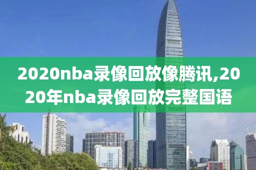 2020nba录像回放像腾讯,2020年nba录像回放完整国语