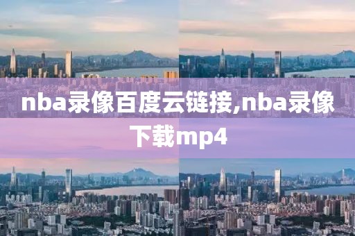 nba录像百度云链接,nba录像下载mp4