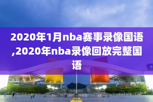 2020年1月nba赛事录像国语,2020年nba录像回放完整国语