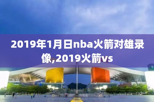 2019年1月日nba火箭对雄录像,2019火箭vs