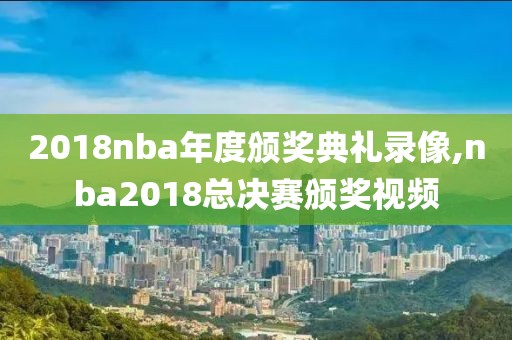 2018nba年度颁奖典礼录像,nba2018总决赛颁奖视频