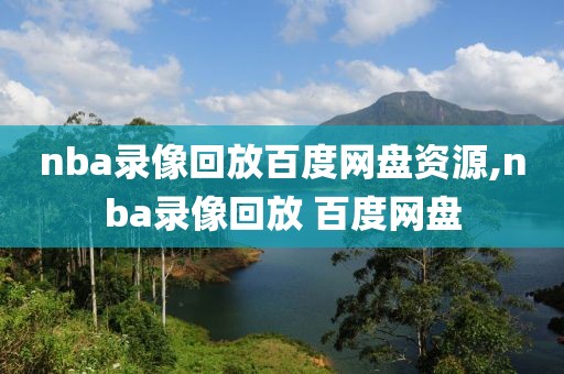 nba录像回放百度网盘资源,nba录像回放 百度网盘