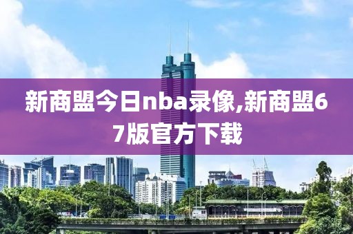 新商盟今日nba录像,新商盟67版官方下载