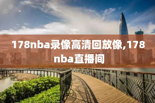 178nba录像高清回放像,178 nba直播间