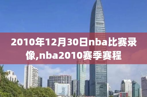 2010年12月30日nba比赛录像,nba2010赛季赛程