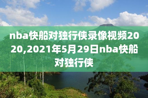 nba快船对独行侠录像视频2020,2021年5月29日nba快船对独行侠