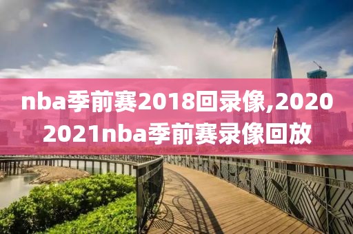 nba季前赛2018回录像,20202021nba季前赛录像回放