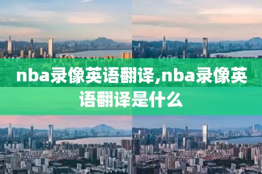 nba录像英语翻译,nba录像英语翻译是什么