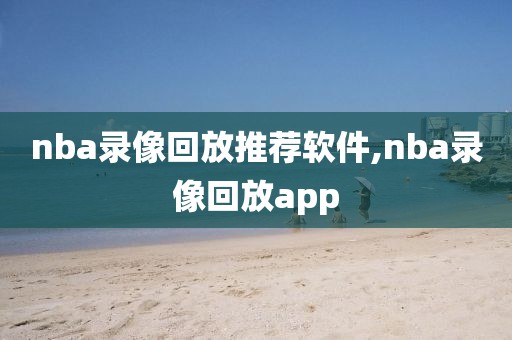 nba录像回放推荐软件,nba录像回放app