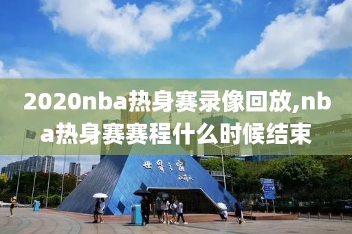 2020nba热身赛录像回放,nba热身赛赛程什么时候结束
