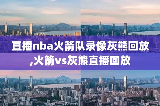 直播nba火箭队录像灰熊回放,火箭vs灰熊直播回放
