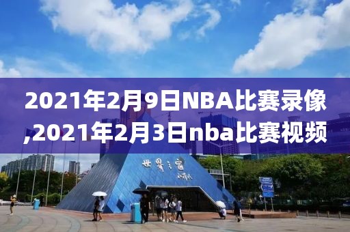 2021年2月9日NBA比赛录像,2021年2月3日nba比赛视频