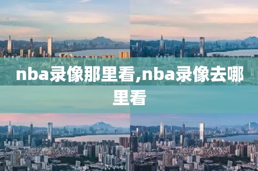 nba录像那里看,nba录像去哪里看