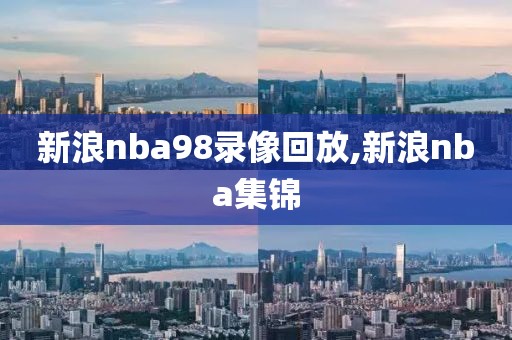 新浪nba98录像回放,新浪nba集锦