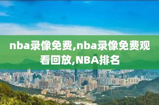 nba录像免费,nba录像免费观看回放,NBA排名