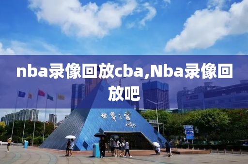 nba录像回放cba,Nba录像回放吧