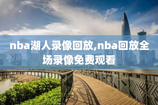 nba湖人录像回放,nba回放全场录像免费观看