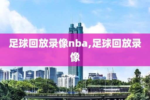 足球回放录像nba,足球回放录像